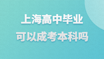 上海高中毕业可以成考本科吗?